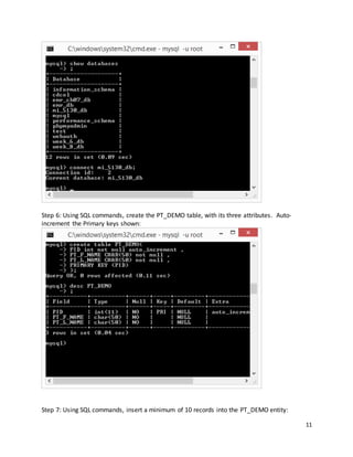 11
Step 6: Using SQL commands, create the PT_DEMO table, with its three attributes. Auto-
increment the Primary keys shown:
Step 7: Using SQL commands, insert a minimum of 10 records into the PT_DEMO entity:
 