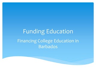 Funding Education
Financing College Education in
Barbados
 