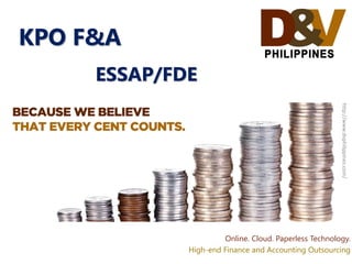 Online. Cloud. Paperless Technology. 
High-end Finance and Accounting Outsourcing 
http://www.dvphilippines.com/ 
KPO F&A 
ESSAP/FDE  