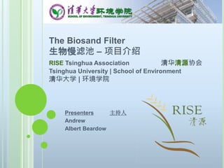 The Biosand Filter
生物慢滤池 – 项目介绍
RISE Tsinghua Association 清华清源协会
Tsinghua University | School of Environment
清华大学 | 环境学院
Presenters 主持人
Andrew
Albert Beardow
 