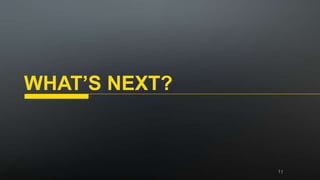 WHAT’S NEXT?
 
