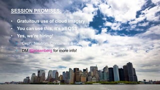SESSION PROMISES:
1
• Gratuitous use of cloud imagery
• You can use this, it’s all OSS
• Yes, we’re hiring!
• Ceph, Neutron, Containers & more!
• DM @jrosenberg for more info!
 