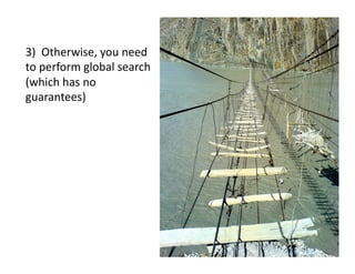 3)		Otherwise,	you	need	
to	perform	global	search	
(which	has	no	
guarantees)	
 