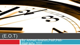 EXTENSION OF TIME
(E.O.T)
By: Ahmed Ibrahim,PMP,PMI-
RMP,MSc,TOT
1
 