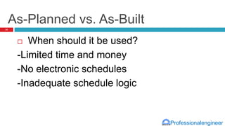 Professionalengineer
As-Planned vs. As-Built
 When should it be used?
-Limited time and money
-No electronic schedules
-Inadequate schedule logic
24
 
