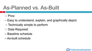 Professionalengineer
As-Planned vs. As-Built
Pros:
– Easy to understand, explain, and graphically depict
– Technically simple to perform
Data Required:
– Baseline schedule
– As-built schedule
26
 