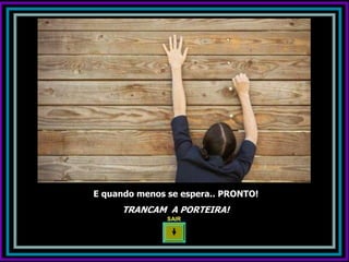 E quando menos se espera.. PRONTO!
     TRANCAM A PORTEIRA!
               SAIR
 