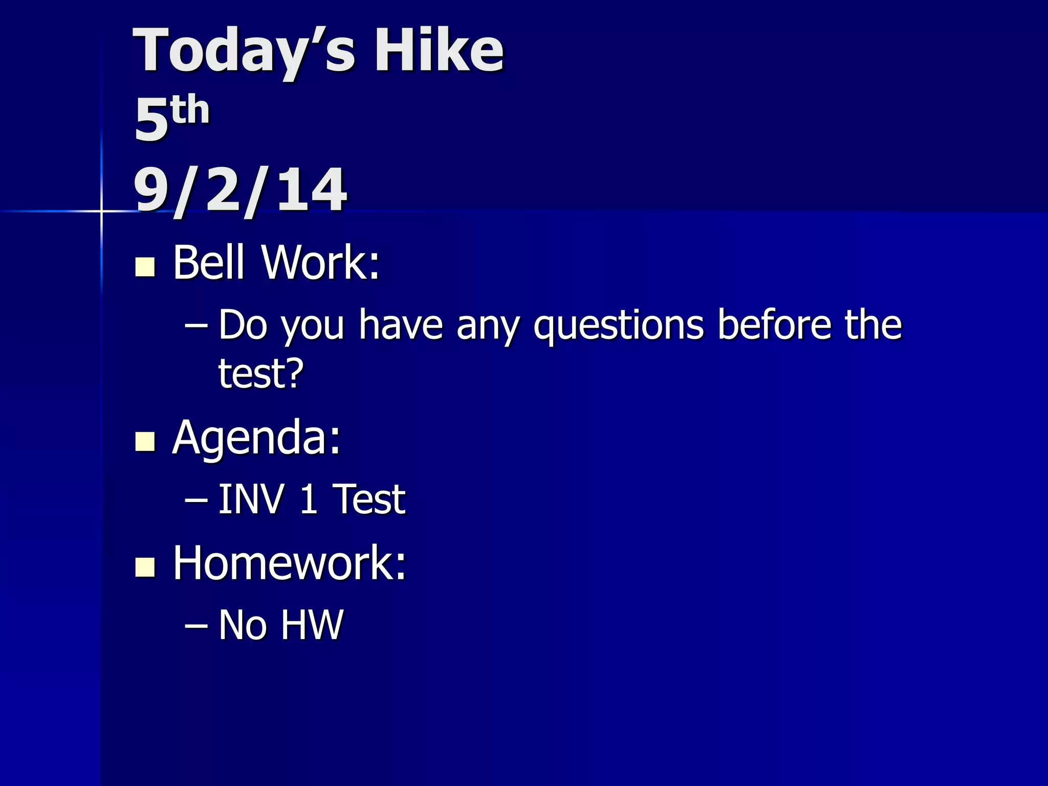 Today’s Hike 
5th 
9/2/14 
 Bell Work: 
– Do you have any questions before the 
test? 
 Agenda: 
– INV 1 Test 
 Homework: 
– No HW 
 