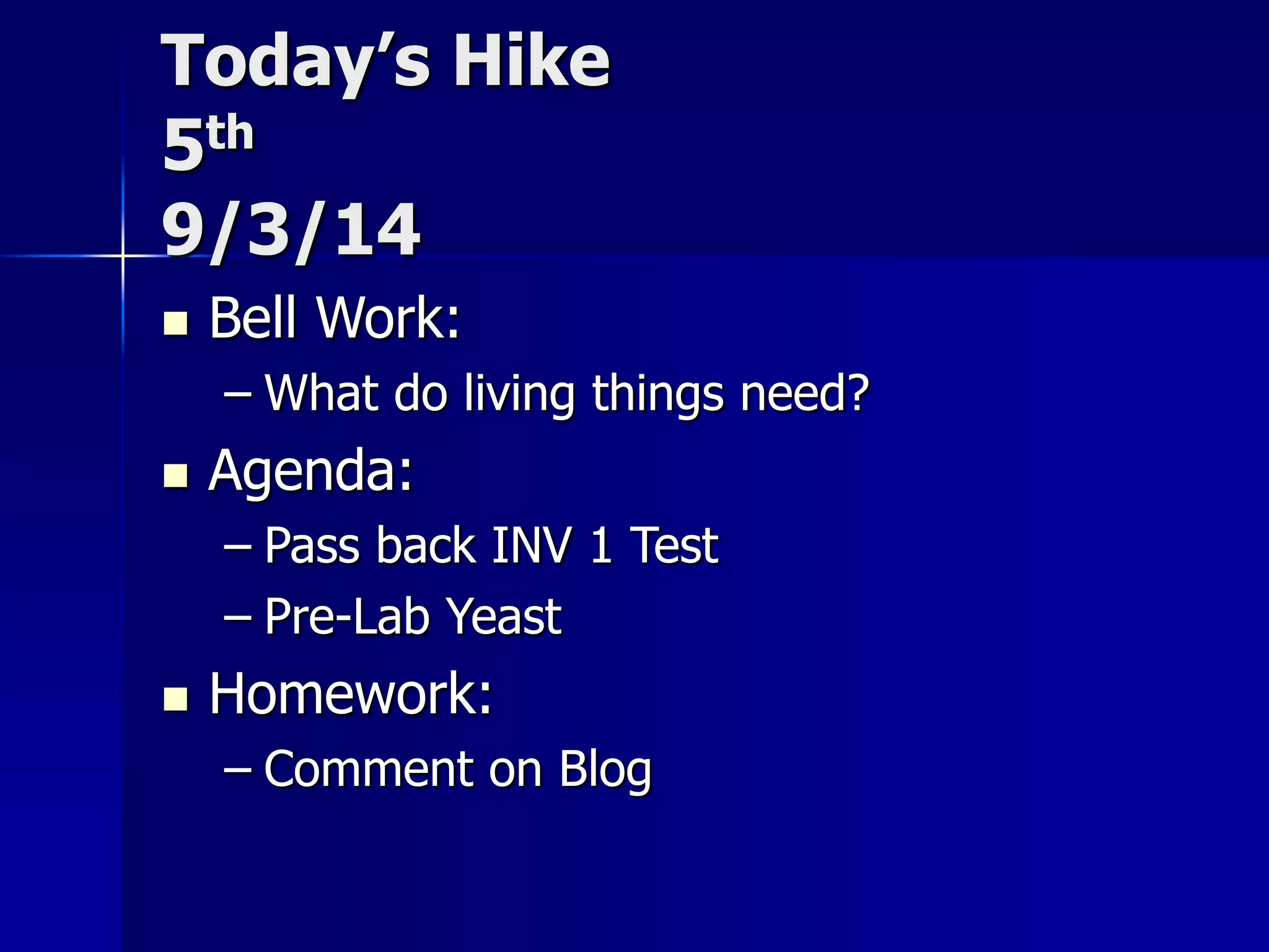 Today’s Hike 
5th 
9/3/14 
 Bell Work: 
– What do living things need? 
 Agenda: 
– Pass back INV 1 Test 
– Pre-Lab Yeast 
 Homework: 
– Comment on Blog 
 