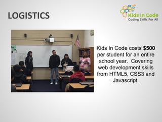 Kids In Code costs $500
per student for an entire
school year. Covering
web development skills
from HTML5, CSS3 and
Javascript.
 
