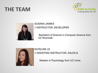 SUSANA JAIMES
// INSTRUCTOR, DEVELOPER
Bachelors of Science in Computer Science from
UC Riverside
KATELINE LE
// ASSISTING INSTRUCTOR, SALES &
Masters in Psychology from UC Irvine
 