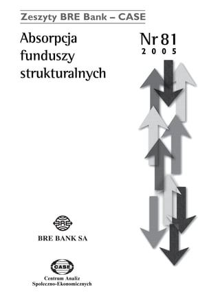 Zeszyty BRE Bank – CASE 
Absorpcja Nr81 
funduszy 
strukturalnych 
Centrum Analiz 
SpoΠeczno-Ekonomicznych 
2 0 0 5 
www.case.com.pl 
 