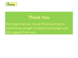 Thank You
We hope that you found the presentation
motivating enough to expect patronage and
full support from you.
 