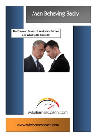 www.mikebarnescoach.com
Men Behaving Badly
The Common Causes of Workplace Friction
and What to Do About It!
 