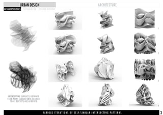 METAMORPHOLOGIES
ARCHITECTURE
SUSTAINABLE LA WILSHIRE REDESIGN
URBAN DESIGN
V A R I O U S I T E R A T I O N S O F S E L F - S I M I L A R I N T E R S E C T I N G P A T T E R N S
INTERSECTING SURFACES OBTAINED
FROM POINT CLOUDS UNTIL DESIRED
SPACE POCKETS ARE ACHIEVED
1
2
3
4
3
 