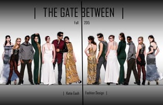 | THE GATE BETWEEN |
Fall 2015
| Katie Eash Fashion Design |
 