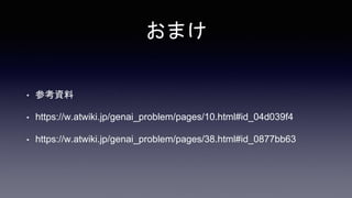おまけ
• 参考資料
• https://w.atwiki.jp/genai_problem/pages/10.html#id_04d039f4
• https://w.atwiki.jp/genai_problem/pages/38.html#id_0877bb63
 