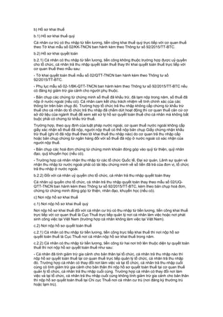b) Hồ sơ khai thuế
b.1) Hồ sơ khai thuế quý
Cá nhân cư trú có thu nhập từ tiền lương, tiền công khai thuế quý trực tiếp với cơ quan thuế
theo Tờ khai mẫu số 02/KK-TNCN ban hành kèm theo Thông tư số 92/2015/TT-BTC.
b.2) Hồ sơ khai quyết toán
b.2.1) Cá nhân có thu nhập từ tiền lương, tiền công không thuộc trường hợp được uỷ quyền
cho tổ chức, cá nhân trả thu nhập quyết toán thuế thay thì khai quyết toán thuế trực tiếp với
cơ quan thuế theo mẫu sau:
- Tờ khai quyết toán thuế mẫu số 02/QTT-TNCN ban hành kèm theo Thông tư số
92/2015/TT-BTC.
- Phụ lục mẫu số 02-1/BK-QTT-TNCN ban hành kèm theo Thông tư số 92/2015/TT-BTC nếu
có đăng ký giảm trừ gia cảnh cho người phụ thuộc.
- Bản chụp các chứng từ chứng minh số thuế đã khấu trừ, đã tạm nộp trong năm, số thuế đã
nộp ở nước ngoài (nếu có). Cá nhân cam kết chịu trách nhiệm về tính chính xác của các
thông tin trên bản chụp đó. Trường hợp tổ chức trả thu nhập không cấp chứng từ khấu trừ
thuế cho cá nhân do tổ chức trả thu nhập đã chấm dứt hoạt động thì cơ quan thuế căn cứ cơ
sở dữ liệu của ngành thuế để xem xét xử lý hồ sơ quyết toán thuế cho cá nhân mà không bắt
buộc phải có chứng từ khấu trừ thuế.
Trường hợp, theo quy định của luật pháp nước ngoài, cơ quan thuế nước ngoài không cấp
giấy xác nhận số thuế đã nộp, người nộp thuế có thể nộp bản chụp Giấy chứng nhận khấu
trừ thuế (ghi rõ đã nộp thuế theo tờ khai thuế thu nhập nào) do cơ quan trả thu nhập cấp
hoặc bản chụp chứng từ ngân hàng đối với số thuế đã nộp ở nước ngoài có xác nhận của
người nộp thuế.
- Bản chụp các hoá đơn chứng từ chứng minh khoản đóng góp vào quỹ từ thiện, quỹ nhân
đạo, quỹ khuyến học (nếu có).
- Trường hợp cá nhân nhận thu nhập từ các tổ chức Quốc tế, Đại sứ quán, Lãnh sự quán và
nhận thu nhập từ nước ngoài phải có tài liệu chứng minh về số tiền đã trả của đơn vị, tổ chức
trả thu nhập ở nước ngoài.
b.2.2) Đối với cá nhân uỷ quyền cho tổ chức, cá nhân trả thu nhập quyết toán thay
Cá nhân uỷ quyền cho tổ chức, cá nhân trả thu nhập quyết toán thay theo mẫu số 02/UQ-
QTT-TNCN ban hành kèm theo Thông tư số 92/2015/TT-BTC, kèm theo bản chụp hoá đơn,
chứng từ chứng minh đóng góp từ thiện, nhân đạo, khuyến học (nếu có).
c) Nơi nộp hồ sơ khai thuế
c.1) Nơi nộp hồ sơ khai thuế quý
Nơi nộp hồ sơ khai thuế đối với cá nhân cư trú có thu nhập từ tiền lương, tiền công khai thuế
trực tiếp với cơ quan thuế là Cục Thuế trực tiếp quản lý nơi cá nhân làm việc hoặc nơi phát
sinh công việc tại Việt Nam (trường hợp cá nhân không làm việc tại Việt Nam).
c.2) Nơi nộp hồ sơ quyết toán thuế
c.2.1) Cá nhân có thu nhập từ tiền lương, tiền công trực tiếp khai thuế thì nơi nộp hồ sơ
quyết toán thuế là Cục Thuế nơi cá nhân nộp hồ sơ khai thuế trong năm.
c.2.2) Cá nhân có thu nhập từ tiền lương, tiền công từ hai nơi trở lên thuộc diện tự quyết toán
thuế thì nơi nộp hồ sơ quyết toán thuế như sau:
- Cá nhân đã tính giảm trừ gia cảnh cho bản thân tại tổ chức, cá nhân trả thu nhập nào thì
nộp hồ sơ quyết toán thuế tại cơ quan thuế trực tiếp quản lý tổ chức, cá nhân trả thu nhập
đó. Trường hợp cá nhân có thay đổi nơi làm việc và tại tổ chức, cá nhân trả thu nhập cuối
cùng có tính giảm trừ gia cảnh cho bản thân thì nộp hồ sơ quyết toán thuế tại cơ quan thuế
quản lý tổ chức, cá nhân trả thu nhập cuối cùng. Trường hợp cá nhân có thay đổi nơi làm
việc và tại tổ chức, cá nhân trả thu nhập cuối cùng không tính giảm trừ gia cảnh cho bản thân
thì nộp hồ sơ quyết toán thuế tại Chi cục Thuế nơi cá nhân cư trú (nơi đăng ký thường trú
hoặc tạm trú).
 