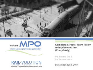RAIL-­‐VOLUTION 
Building 
Livable 
Communi8es 
with 
Transit 
Complete Streets: From Policy 
to Implementation 
(Completely) 
Ms. 
Roxana 
Ene 
& 
Mr. 
James 
Cromar 
September 22nd, 2014 
 