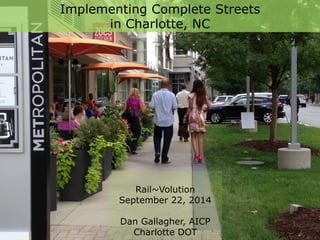 Implementing Complete Streets 
in Charlotte, NC 
Rail~Volution 
September 22, 2014 
Dan Gallagher, AICP 
Charlotte DOT 
 