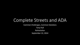 Complete Streets and ADA 
Common 
Challenges, 
Common 
Solu/ons 
Tony 
Hull 
Railvolu/on 
September 
22, 
2014 
 