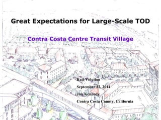 Great Expectations for Large-Scale TOD
Rail-Volution
September 22, 2014
Jim Kennedy
Contra Costa County, California
Contra Costa Centre Transit Village
 