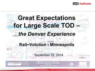 Great Expectations
for Large Scale TOD –
the Denver Experience
Rail~Volution - Minneapolis
September 22, 2014
 