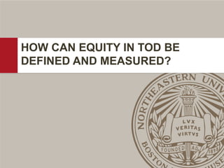 HOW CAN EQUITY IN TOD BE
DEFINED AND MEASURED?
 