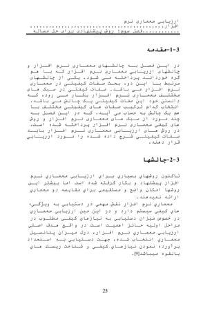 ‫نرم‬ ‫معماری‬ ‫ارزیابی‬
‫افزار‬
‫مساله‬ ‫حل‬ ‫برای‬ ‫پیشنهادی‬ ‫روش‬ :‫سوم‬ ‫فصل‬
25
9-1-‫مقدمه‬
‫در‬‫رن‬‫ایر‬‫رل‬‫فصر‬‫ره‬‫بر‬‫رهای‬‫چالشر‬‫مع‬‫ر‬‫مر‬‫اری‬‫ررم‬‫نر‬‫رز‬‫افر‬‫ار‬‫و‬
‫چالشهای‬‫ازریرابی‬‫راری‬‫ر‬‫معم‬‫نررم‬‫افرزار‬‫کره‬‫برا‬‫هر‬
‫گره‬‫خوردانرد‬‫پرداختره‬‫مری‬‫شرود‬‫یکری‬‫از‬‫رهای‬‫ر‬‫چالش‬
‫مرتبط‬‫برا‬‫ایرن‬،‫دو‬‫بحرث‬‫رفات‬‫ر‬‫ص‬‫ری‬‫ر‬‫کیفیت‬‫در‬‫راری‬‫ر‬‫معم‬
‫ررم‬‫ر‬‫ن‬‫رزار‬‫ر‬‫اف‬‫ری‬‫ر‬‫م‬‫رد‬‫باشر‬‫رفات‬‫ر‬‫ص‬‫ری‬‫ر‬‫کیفت‬‫در‬‫ربک‬‫ر‬‫س‬‫رای‬‫ر‬‫ه‬
‫رف‬‫مختلر‬‫راری‬‫معمر‬‫ررم‬‫نر‬‫رزار‬‫افر‬‫رار‬‫بکر‬‫ری‬‫مر‬‫رود‬،‫ره‬‫کر‬
‫دانستن‬‫خود‬‫این‬‫صفات‬‫ری‬‫ر‬‫کیفیت‬‫یرک‬‫چرال‬‫مری‬‫باشرد‬
‫انتخاب‬‫کدام‬‫ترکیر‬‫رفات‬‫ر‬‫ص‬‫هرای‬‫ری‬‫ر‬‫کیفیت‬‫مختلرف‬‫برا‬
‫ه‬‫یک‬‫چال‬‫به‬‫حساب‬‫می‬‫آیرد‬‫کره‬‫در‬‫ایرن‬‫فصرل‬‫بره‬
‫چند‬‫مرورد‬‫از‬‫سربک‬‫هرای‬‫معمراری‬‫نررم‬‫افرزار‬‫و‬‫روش‬
‫های‬‫کیفی‬‫معمراری‬‫نررم‬‫افرزار‬‫ره‬‫ر‬‫پرداخت‬‫شرده‬.‫اسر‬
‫در‬‫روش‬‫رای‬‫هر‬‫رابی‬‫ارزیر‬‫راری‬‫معمر‬‫ررم‬‫نر‬‫رزار‬‫افر‬‫رد‬‫بایر‬
‫رفات‬‫صر‬‫ری‬‫کیفیتر‬‫ررح‬‫شر‬‫داده‬‫رده‬‫شر‬‫را‬‫رورد‬‫مر‬‫رابی‬‫ازریر‬
‫قرار‬‫دهند‬
9-2-‫چالشها‬
‫تاكنون‬‫روشهاي‬‫بسیاري‬‫برراي‬‫ارزیرابي‬‫معمراري‬‫نررم‬
‫افزار‬‫پیشنهاد‬‫و‬‫بكار‬‫گرفته‬‫شده‬.‫اس‬.‫اما‬‫بیشتر‬‫ایرن‬
‫روشها‬‫امكان‬‫واضح‬‫و‬‫مستقیمي‬‫براي‬‫مقایسه‬‫دو‬‫معماري‬
‫ارائه‬‫نمیدهند‬
‫معماري‬‫نرم‬‫افزار‬‫نق‬‫مهمي‬‫در‬‫دستیابي‬‫به‬‫ویژگري‬-
‫هاي‬‫كیفي‬‫سیست‬‫دارد‬‫و‬‫در‬‫این‬‫حین‬‫ارزیابي‬‫راري‬‫ر‬‫معم‬
‫در‬‫خصوص‬‫میزان‬‫دستیابي‬‫به‬‫نیازهاي‬‫كیفري‬‫مطلروب‬‫در‬
‫مراحل‬‫اولیه‬‫حرائز‬.‫اهمیر‬.‫اسر‬.‫در‬‫واقرع‬‫هردف‬‫اصرلي‬
‫ارزیابي‬‫راري‬‫ر‬‫معم‬‫نررم‬،‫افرزار‬‫درك‬‫رزان‬‫ر‬‫می‬‫پتانسریل‬
‫راري‬‫معمر‬‫راب‬‫انتخر‬،‫رده‬‫شر‬.‫ر‬‫جهر‬‫رتیابي‬‫دسر‬‫ره‬‫بر‬‫رتعداد‬‫اسر‬
‫برآورده‬‫نمودن‬‫نیازهراي‬‫كیفري‬‫و‬.‫شرناخ‬‫ریسرك‬‫هراي‬
‫بالقوه‬‫میباشد‬[9]
 