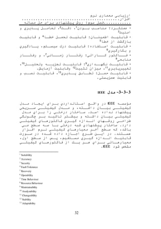 ‫نرم‬ ‫معماری‬ ‫ارزیابی‬
‫افزار‬
‫مساله‬ ‫حل‬ ‫برای‬ ‫پیشنهادی‬ ‫روش‬ :‫سوم‬ ‫فصل‬
32
-‫ررد‬‫عملكر‬:‫ر‬‫مناسر‬‫رودن‬‫بر‬1،.‫ر‬‫دقر‬2،‫رل‬‫تعامر‬‫رذیري‬‫پر‬‫و‬
.‫امنی‬3
-.‫ر‬‫قابلیر‬‫ران‬‫اطمینر‬:.‫ر‬‫قابلیر‬‫رل‬‫تحمر‬‫را‬‫خطر‬4‫و‬.‫ر‬‫قابلیر‬
.‫بازگش‬‫از‬‫خطا‬5
-.‫ر‬‫قابلیر‬‫رتفاده‬‫اسر‬:.‫ر‬‫قابلیر‬‫درك‬، ‫رت‬‫سیسر‬‫رادگیري‬‫یر‬
‫و‬‫بكارگیري‬6
-‫رراكتور‬‫فر‬‫ررارائي‬‫كر‬:‫ررار‬‫رفتر‬‫رراني‬‫زمر‬7،‫و‬‫ررار‬‫رفتر‬
‫منابعي‬8
-.‫قابلیرر‬‫ررداري‬‫ر‬‫نگه‬9:.‫رر‬‫ر‬‫قابلی‬‫رره‬‫ر‬‫تجزی‬‫ررل‬‫ر‬‫وتحلی‬10،
‫تغییرپذیري‬11،‫میزان‬.‫تلبی‬12.‫وقابلی‬‫آزمای‬
-.‫ر‬‫قابلیر‬‫رل‬‫حمر‬:‫تطررابق‬‫رذیري‬‫پر‬13،.‫ر‬‫قابلیر‬‫نصرر‬‫و‬
.‫قابلی‬‫همزیستي‬
9-9-9-‫مدل‬IEEE
‫ره‬‫ر‬‫مؤسس‬IEEE‫در‬‫رع‬‫ر‬‫واق‬‫رتانداردي‬‫اسر‬‫رراي‬‫ر‬‫ب‬‫راد‬‫ر‬‫ایج‬‫ردل‬‫مر‬
‫رري‬‫ر‬‫كیفیت‬‫رران‬‫ر‬‫بی‬،‫داشررته‬‫و‬‫مرردل‬‫كیفیترري‬‫ررریحي‬‫ر‬‫ص‬
‫پیشنهاد‬‫نداده‬.‫اسر‬‫سراختار‬‫درختري‬‫را‬‫برراي‬‫مردل‬
‫ري‬‫كیفیتر‬‫ران‬‫بیر‬‫رته‬‫داشر‬‫و‬‫رتر‬‫بیشر‬‫رد‬‫تاكیر‬‫رر‬‫بر‬‫رونگي‬‫چگر‬
‫ري‬‫طراحر‬‫رهاي‬‫روشر‬‫ردازه‬‫انر‬‫رري‬‫گیر‬‫راي‬‫فاكتورهر‬‫ري‬‫كیفیتر‬
‫دارد‬‫ساختار‬‫پیشنهادي‬‫شبه‬‫درختي‬‫برا‬‫سره‬‫سرطح‬‫مري‬
،‫باشد‬‫كه‬‫سرطح‬‫آخرر‬‫راي‬‫ر‬‫معیاره‬‫كیفیتري‬‫نررم‬‫رزار‬‫ر‬‫اف‬
‫رتند‬‫هسر‬‫در‬‫رن‬‫ایر‬‫ررح‬‫طر‬‫رازه‬‫اجر‬‫داده‬‫رده‬‫شر‬‫در‬‫رورت‬‫صر‬
.‫ر‬‫قابلیر‬‫ردازه‬‫انر‬‫رري‬‫گیر‬، ‫رتقی‬‫مسر‬‫رس‬‫پر‬‫از‬‫رطح‬‫سر‬،‫اول‬
‫رائي‬‫معیارهر‬‫رراي‬‫بر‬‫رر‬‫هر‬‫رك‬‫یر‬‫از‬‫راي‬‫فاكتورهر‬‫ري‬‫كیفیتر‬
‫مشخ‬‫شود‬IEEE
Suitability1
Accuracy2
Security3
Fault Tolerance4
Recovery5
Operability6
Time Behaviour7
Resource Behaviour8
Maintainability9
Analyzability10
Changeability11
Stability12
Adaptability13
 