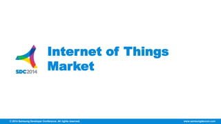 Internet of Things 
Market 
© 2014 Samsung Developer Conference. All rights reserved. www.samsungdevcon.com 
 