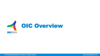 OIC Overview 
© 2014 Samsung Developer Conference. All rights reserved. www.samsungdevcon.com 
 