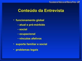Conteúdo da Entrevista

• funcionamento global
   – atual e pré-mórbido
   – social
   – ocupacional
   – vínculos afetivos

• suporte familiar e social

• problemas legais
 