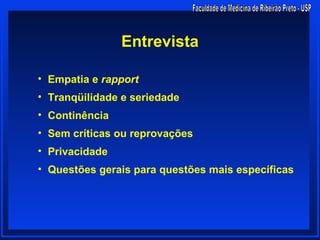 Entrevista

• Empatia e rapport
• Tranqüilidade e seriedade
• Continência
• Sem críticas ou reprovações
• Privacidade
• Questões gerais para questões mais específicas
 