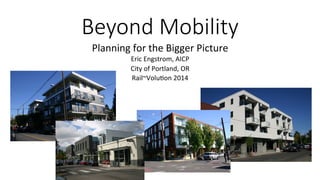 Beyond Mobility 
Planning 
for 
the 
Bigger 
Picture 
Eric 
Engstrom, 
AICP 
City 
of 
Portland, 
OR 
Rail~Volu>on 
2014 
 