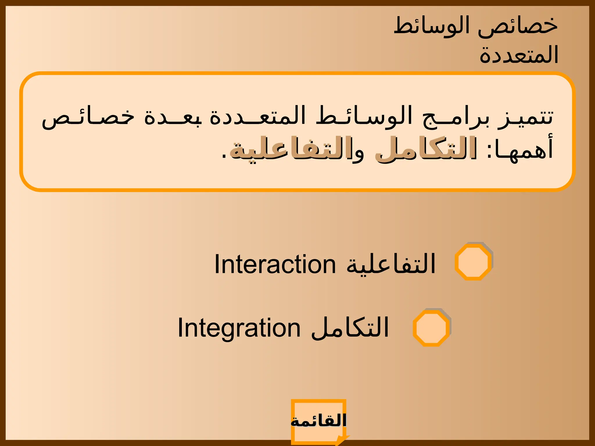 ‫الوسائط‬ ‫خصائص‬
‫المتعددة‬
‫ائـص‬ ‫خص‬ ‫بعـدة‬ ‫المتعـددة‬ ‫ائـط‬ ‫الوس‬ ‫برامـج‬ ‫ز‬ ‫تتمي‬
:‫أهمهـا‬
‫التكامل‬
‫التكامل‬
‫و‬
‫التفاعلية‬
‫التفاعلية‬
.
‫القائمة‬
‫القائمة‬
‫التكامل‬
Integration
‫التفاعلية‬
Interaction
 