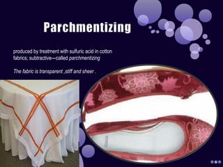 produced by treatment with sulfuric acid in cotton
fabrics; subtractive—called parchmentizing
The fabric is transparent ,stiff and sheer .
 
