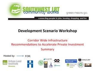 Development 
Scenario 
Workshop 
Corridor 
Wide 
Infrastructure 
Recommenda3ons 
to 
Accelerate 
Private 
Investment 
Summary 
Hosted by: FOR: 
 