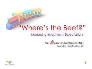 “Where’s the Beef?” 
Managing Investment Expectations 
Rail Volution Conference 2014 
Monday, September 22 
 