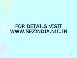 FOR DETAILS VISIT
WWW.SEZINDIA.NIC.IN



                      31
 