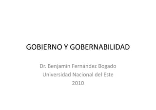 GOBIERNO Y GOBERNABILIDAD

   Dr. Benjamín Fernández Bogado
    Universidad Nacional del Este
                2010
 