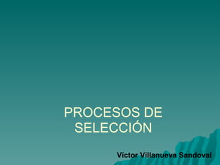 PROCESOS DE SELECCIÓN Víctor Villanueva Sandoval  