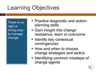 Learning Objectives
There is no
right or
wrong way
to manage
change
 Practice diagnostic and action-
planning skills
 Ga...