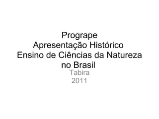 Progrape Apresentação Histórico  Ensino de Ciências da Natureza no Brasil  Tabira 2011 