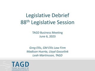 Legislative Debrief
88th Legislative Session
TAGD Business Meeting
June 6, 2023
Greg Ellis, GM Ellis Law Firm
Madison Huerta, Lloyd Gosselink
Leah Martinsson, TAGD
 