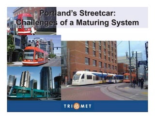 Portland’s Streetcar: 
Challenges of a Maturing System 
 