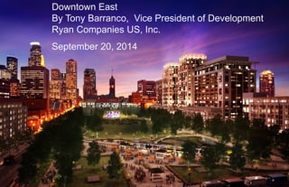 Downtown East By Tony Barranco, Vice President of Development Ryan Companies US, Inc. 
September 20, 2014  