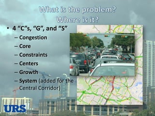 •4 “C”s, “G”, and “S” 
–Congestion 
–Core 
–Constraints 
–Centers 
–Growth 
–System (added for the Central Corridor)  