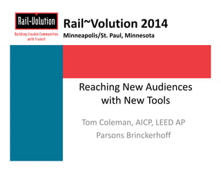 Rail~Volution 2014 
Minneapolis/St. Paul, Minnesota 
Reaching New Audiences 
with New Tools 
Tom Coleman, AICP, LEED AP 
Parsons Brinckerhoff 
 