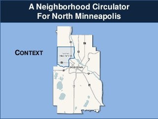 A Neighborhood Circulator 
For North Minneapolis 
CONTEXT  